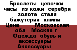 Браслеты, цепочки, часы, из кожи, серебра, золота, стали, бижутерия, камни › Цена ­ 10 - Московская обл., Москва г. Одежда, обувь и аксессуары » Аксессуары   
